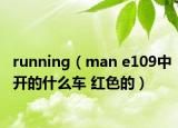 running（man e109中開(kāi)的什么車 紅色的）