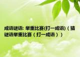 成語謎語: 舉重比賽(打一成語)（猜謎語舉重比賽（打一成語））