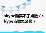 skype購(gòu)買不了點(diǎn)數(shù)（skype點(diǎn)數(shù)怎么買）