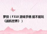 羅技（F310 游戲手柄 能不能玩《戰(zhàn)機世界》）