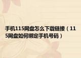 手機(jī)115網(wǎng)盤怎么下載鏈接（115網(wǎng)盤如何綁定手機(jī)號碼）