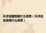 天津話(huà)圈炮是什么意思（天津話(huà)坐地炮什么意思）
