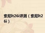 索尼lt26i評(píng)測(cè)（索尼lt26i）