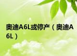 奧迪A6L或停產(chǎn)（奧迪A6L）