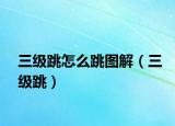 三級(jí)跳怎么跳圖解（三級(jí)跳）