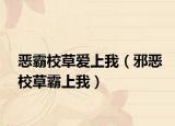 惡霸校草愛上我（邪惡校草霸上我）