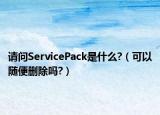 請(qǐng)問(wèn)ServicePack是什么?（可以隨便刪除嗎?）