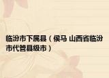 臨汾市下屬縣（侯馬 山西省臨汾市代管縣級(jí)市）