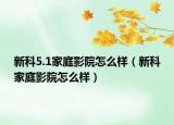 新科5.1家庭影院怎么樣（新科家庭影院怎么樣）