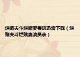 爛賭夫斗爛賭妻粵語(yǔ)迅雷下載（爛賭夫斗爛賭妻演員表）