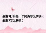 戰(zhàn)地3打開(kāi)是一個(gè)網(wǎng)頁(yè)怎么解決（戰(zhàn)地3怎么聯(lián)機(jī)）
