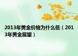 2013年黃金價格為什么低（2013年黃金展望）