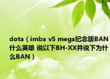 dota（imba v5 mega紀(jì)念版BAN什么英雄 說以下BH-XX并說下為什么BAN）