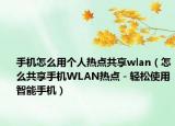 手機(jī)怎么用個(gè)人熱點(diǎn)共享wlan（怎么共享手機(jī)WLAN熱點(diǎn)－輕松使用智能手機(jī)）