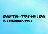 硬盤壞了修一下要多少錢（硬盤壞了修硬盤要多少錢）