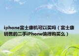 iphone富士康機(jī)可以買嗎（富士康銷售的二手iPhone值得購買么）