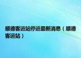 順德客運(yùn)站停運(yùn)最新消息（順德客運(yùn)站）