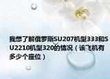 我想了解俄羅斯SU207機(jī)型333和SU2210機(jī)型320的情況（該飛機(jī)有多少個(gè)座位）