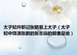 太子妃升職記張鵬愛(ài)上太子（太子妃中飾演張鵬的張志遠(yuǎn)的前妻是誰(shuí)）
