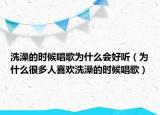 洗澡的時(shí)候唱歌為什么會(huì)好聽（為什么很多人喜歡洗澡的時(shí)候唱歌）