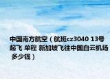 中國南方航空（航班cz3040 13號起飛 單程 新加坡飛往中國白云機(jī)場 多少錢）