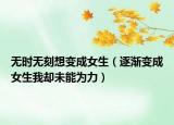 無時無刻想變成女生（逐漸變成女生我卻未能為力）