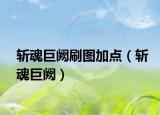 斬魂巨闕刷圖加點(diǎn)（斬魂巨闕）