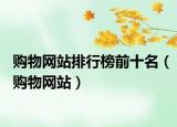 購物網站排行榜前十名（購物網站）