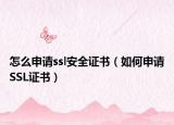 怎么申請(qǐng)ssl安全證書(shū)（如何申請(qǐng)SSL證書(shū)）
