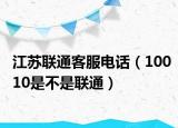 江蘇聯(lián)通客服電話（10010是不是聯(lián)通）