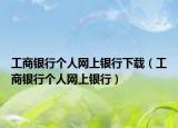 工商銀行個(gè)人網(wǎng)上銀行下載（工商銀行個(gè)人網(wǎng)上銀行）