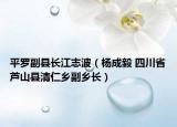 平羅副縣長江志波（楊成毅 四川省蘆山縣清仁鄉(xiāng)副鄉(xiāng)長）