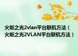火炬之光2vlan平臺(tái)聯(lián)機(jī)方法（火炬之光2VLAN平臺(tái)聯(lián)機(jī)方法）