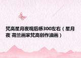 梵高星月夜觀后感300左右（星月夜 荷蘭畫家梵高創(chuàng)作油畫）