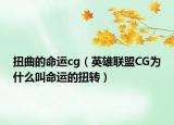扭曲的命運(yùn)cg（英雄聯(lián)盟CG為什么叫命運(yùn)的扭轉(zhuǎn)）