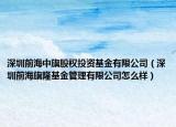 深圳前海中旗股權(quán)投資基金有限公司（深圳前海旗隆基金管理有限公司怎么樣）