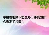 手機(jī)看視頻卡怎么辦（手機(jī)為什么看不了視頻）