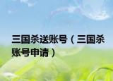 三國殺送賬號(hào)（三國殺賬號(hào)申請(qǐng)）