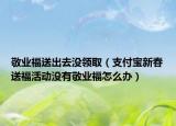 敬業(yè)福送出去沒領取（支付寶新春送?；顒記]有敬業(yè)福怎么辦）