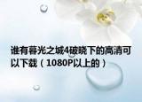 誰有暮光之城4破曉下的高清可以下載（1080P以上的）