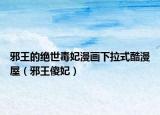 邪王的絕世毒妃漫畫(huà)下拉式酷漫屋（邪王傻妃）
