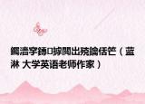 钃濇穻鏄摢閲岀殑鑰佸笀（藍(lán)淋 大學(xué)英語(yǔ)老師作家）