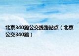 北京340路公交線路站點（北京公交340路）