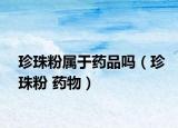 珍珠粉屬于藥品嗎（珍珠粉 藥物）