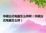 華碩臺(tái)式電腦怎么樣?。ㄈA碩臺(tái)式電腦怎么樣）