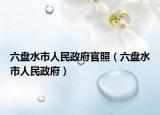 六盤水市人民政府官照（六盤水市人民政府）