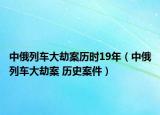 中俄列車(chē)大劫案歷時(shí)19年（中俄列車(chē)大劫案 歷史案件）