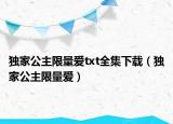 獨(dú)家公主限量愛(ài)txt全集下載（獨(dú)家公主限量愛(ài)）