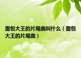 面包大王的片尾曲叫什么（面包大王的片尾曲）