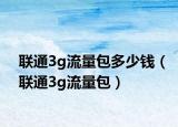 聯(lián)通3g流量包多少錢(qián)（聯(lián)通3g流量包）